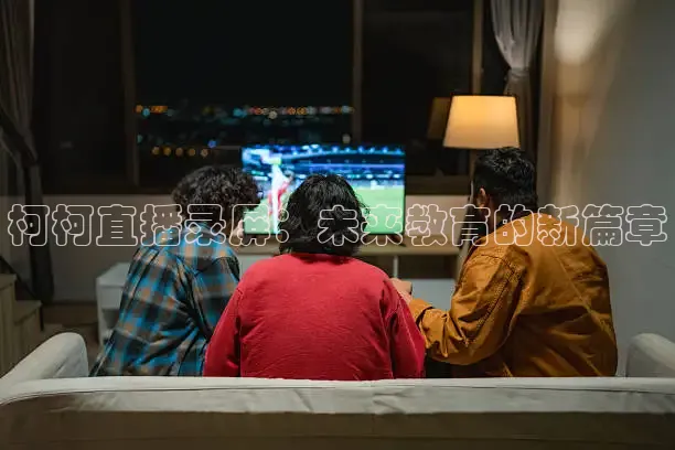 柯柯直播录屏：未来教育的新篇章